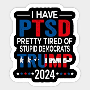 I Have PTSD Pretty Tired Of Stupid Democrats Trump 2024 Sticker